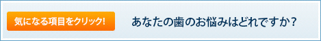 あなたの歯のお悩みはでれですか？