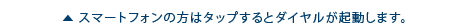 スマートフォンの方はタップするとダイヤルが起動します。