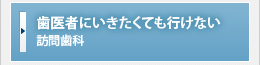 歯医者に行きたくても行けない【訪問歯科】