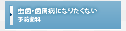 虫歯・歯周病になりたくない【予防歯科】