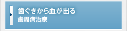 歯茎から血が出る【歯周病治療】