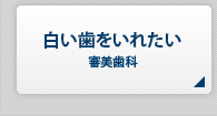 白い歯を入れたい【審美歯科】